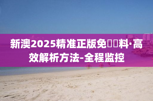 新澳2025精准正版免費資料;警惕虚假宣传-系统管理执行
